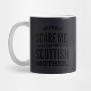 You Dont Scare Me I Was Raised By A Scottish Mother Mug